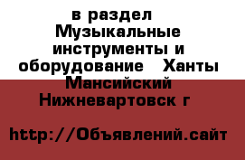  в раздел : Музыкальные инструменты и оборудование . Ханты-Мансийский,Нижневартовск г.